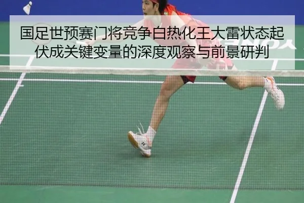 国足世预赛门将竞争白热化王大雷状态起伏成关键变量的深度观察与前景研判